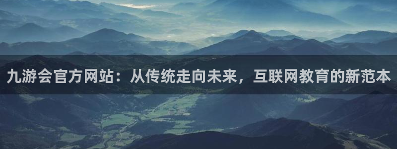 彩客网电子有限公司：九游会官方网站：从传统走向未来，互联网教育的新范本