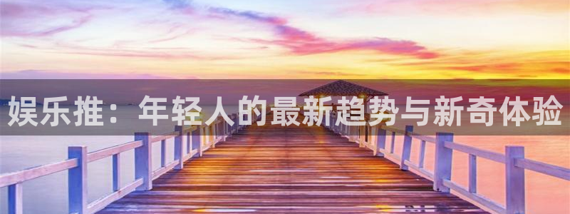成都彩客网电子有限公司：娱乐推：年轻人的最新趋势与新奇体验