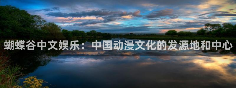 彩客网5：蝴蝶谷中文娱乐：中国动漫文化的发源地和中心