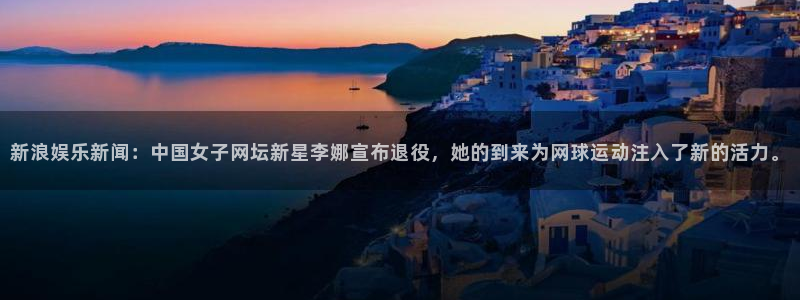 彩客网体育4：新浪娱乐新闻：中国女子网坛新星李娜宣布退役，她的到来为网球运动注入了新的活力。