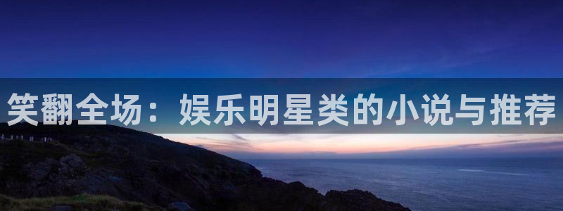 彩客网官网：笑翻全场：娱乐明星类的小说与推荐