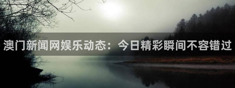 彩客网体育在线注册：澳门新闻网娱乐动态：今日精彩瞬间不容错过