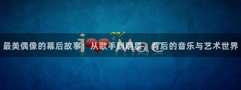 彩客网2登录入口：最美偶像的幕后故事：从歌手到明星，背后的音乐与艺术世界