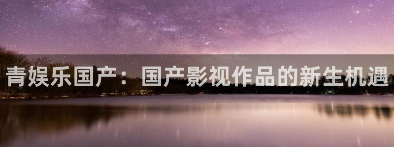 彩客网：青娱乐国产：国产影视作品的新生机遇