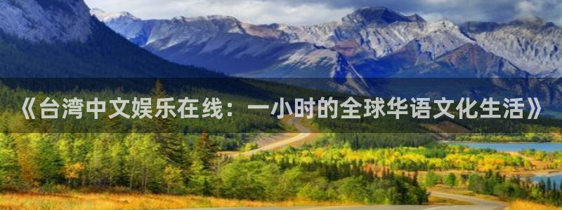 彩客网4注册：《台湾中文娱乐在线：一小时的全球华语文化生活》