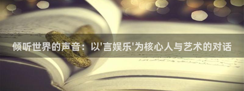 彩客网体育f开户：倾听世界的声音：以\'言娱乐\'为核心人与艺术的对话