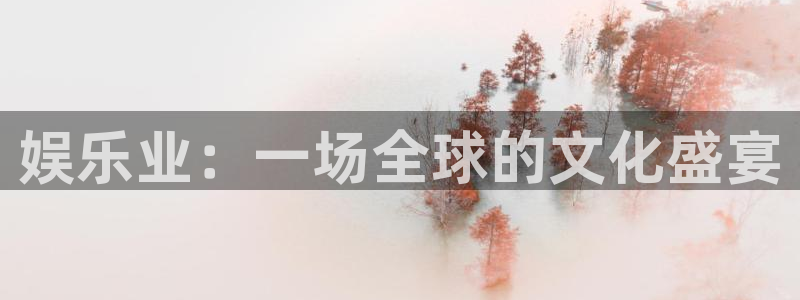 彩客网体育凯捷平台招商：娱乐业：一场全球的文化盛宴