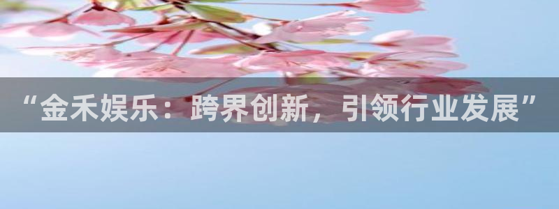 彩客网2平台注册：“金禾娱乐：跨界创新，引领行业发展”