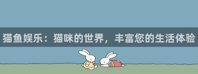 彩客网3平台注册：猫鱼娱乐：猫咪的世界，丰富您的生活体验
