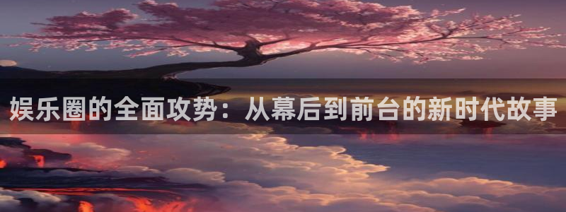 彩客网环保：娱乐圈的全面攻势：从幕后到前台的新时代故事